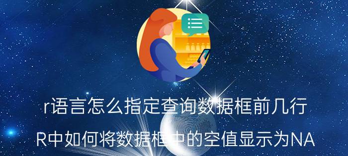 r语言怎么指定查询数据框前几行 R中如何将数据框中的空值显示为NA？